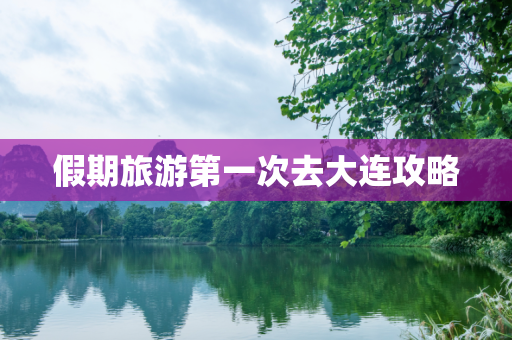 假期旅游第一次去大连攻略