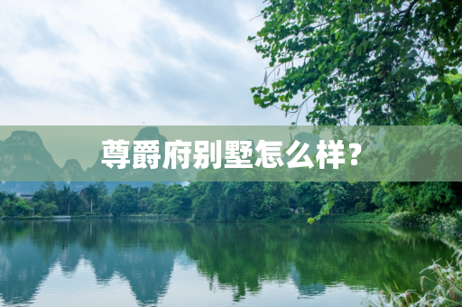 尊爵府别墅怎么样？