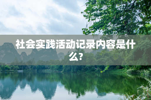 社会实践活动记录内容是什么?