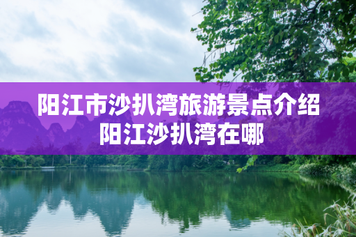 阳江市沙扒湾旅游景点介绍 阳江沙扒湾在哪