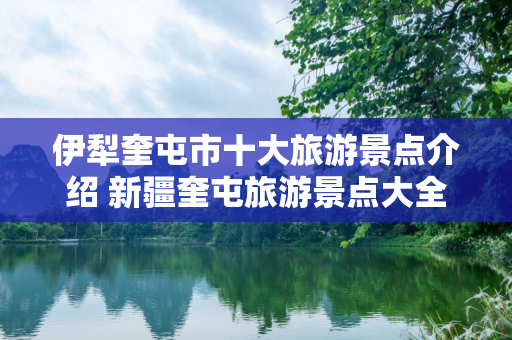 伊犁奎屯市十大旅游景点介绍 新疆奎屯旅游景点大全