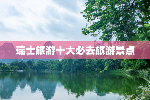 瑞士旅游十大必去旅游景点