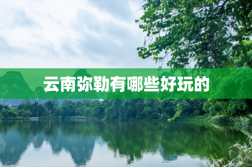 云南弥勒有哪些好玩的