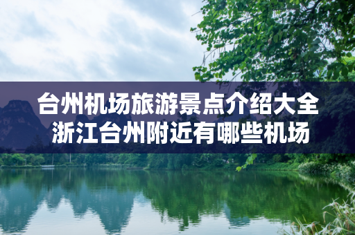 台州机场旅游景点介绍大全 浙江台州附近有哪些机场