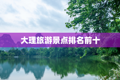 大理旅游景点排名前十
