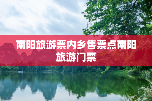 南阳旅游票内乡售票点南阳旅游门票