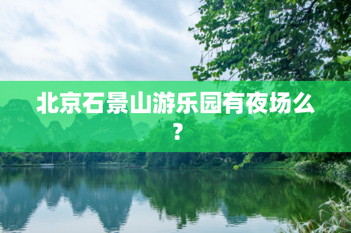 北京石景山游乐园有夜场么？