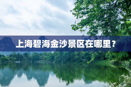 上海碧海金沙景区在哪里？