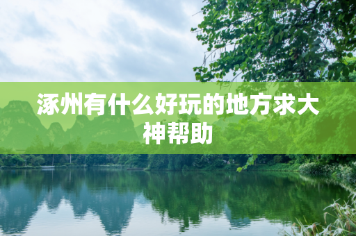 涿州有什么好玩的地方求大神帮助