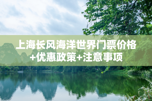 上海长风海洋世界门票价格+优惠政策+注意事项