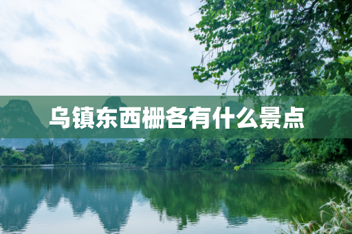 乌镇东西栅各有什么景点