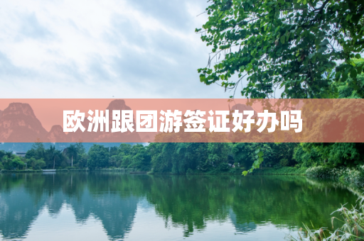 欧洲跟团游签证好办吗