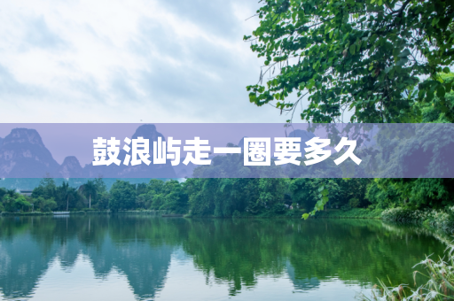 鼓浪屿走一圈要多久