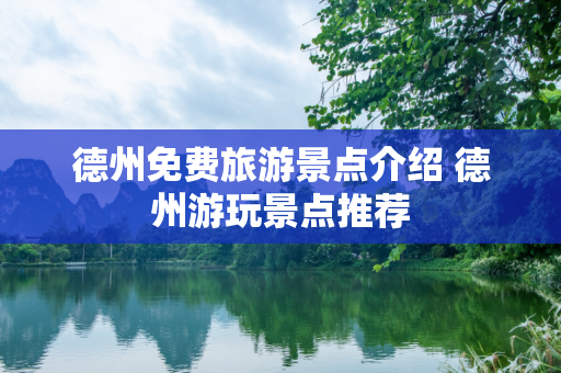 德州免费旅游景点介绍 德州游玩景点推荐