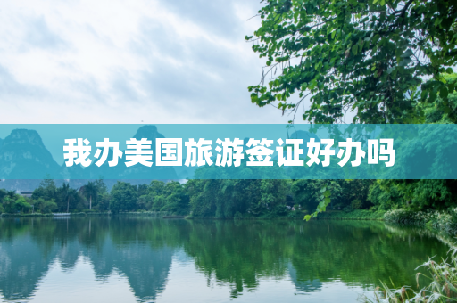 我办美国旅游签证好办吗