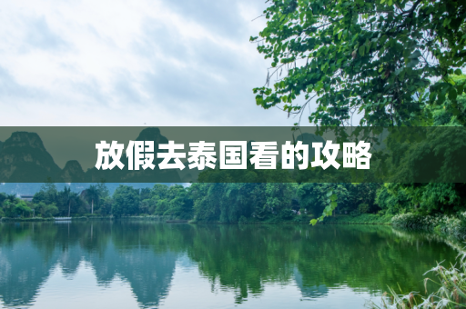 放假去泰国看的攻略