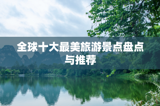 全球十大最美旅游景点盘点与推荐