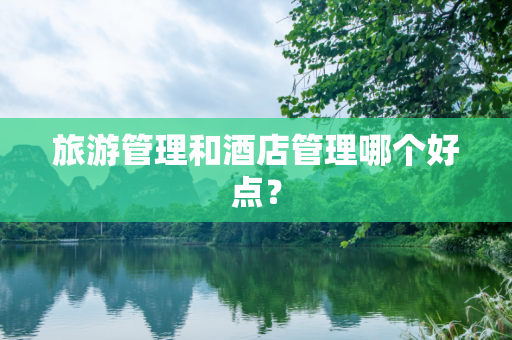 旅游管理和酒店管理哪个好点？