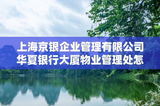 上海京银企业管理有限公司华夏银行大厦物业管理处怎么样？