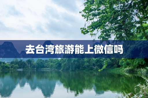 去台湾旅游能上微信吗