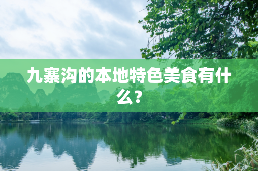 九寨沟的本地特色美食有什么？