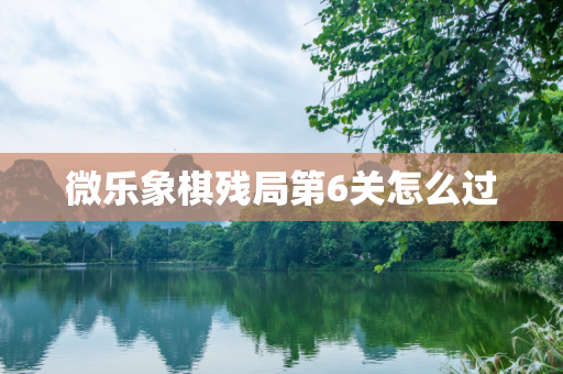微乐象棋残局第6关怎么过