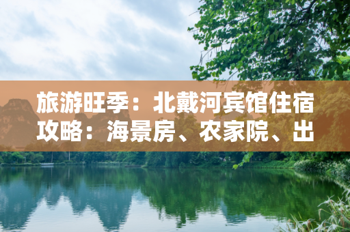 旅游旺季：北戴河宾馆住宿攻略：海景房、农家院、出租房