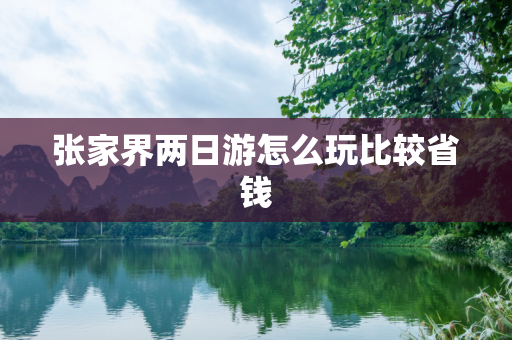 张家界两日游怎么玩比较省钱