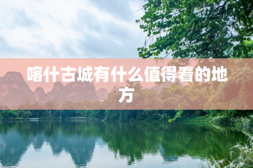 喀什古城有什么值得看的地方
