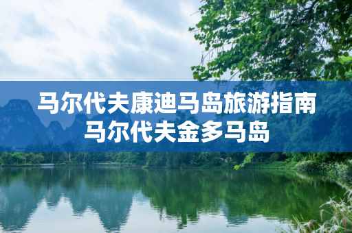 马尔代夫康迪马岛旅游指南马尔代夫金多马岛