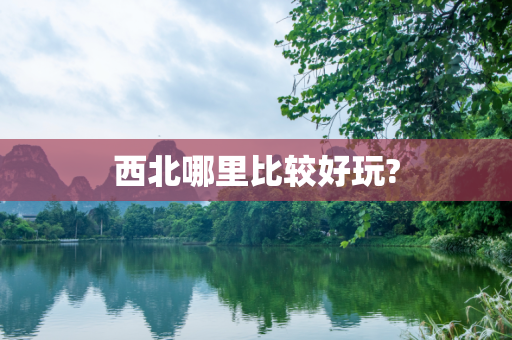 西北哪里比较好玩?