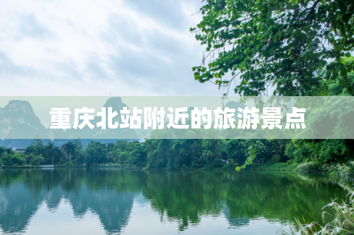 重庆北站附近的旅游景点