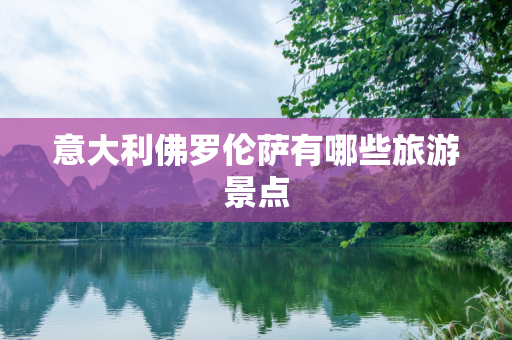 意大利佛罗伦萨有哪些旅游景点