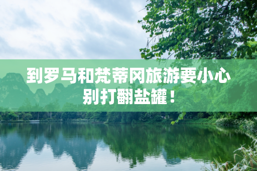 到罗马和梵蒂冈旅游要小心别打翻盐罐！
