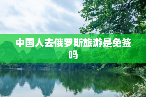 中国人去俄罗斯旅游是免签吗