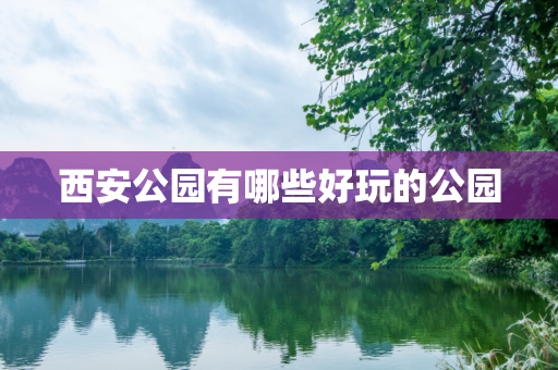 西安公园有哪些好玩的公园