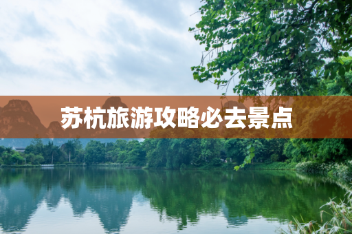 苏杭旅游攻略必去景点