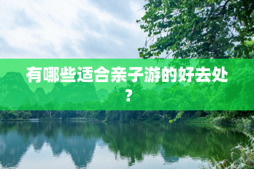 有哪些适合亲子游的好去处？