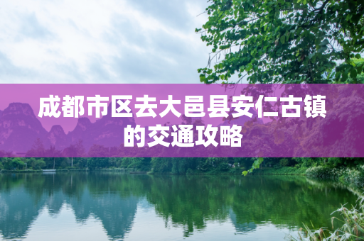 成都市区去大邑县安仁古镇的交通攻略
