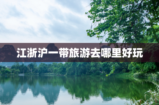 江浙沪一带旅游去哪里好玩