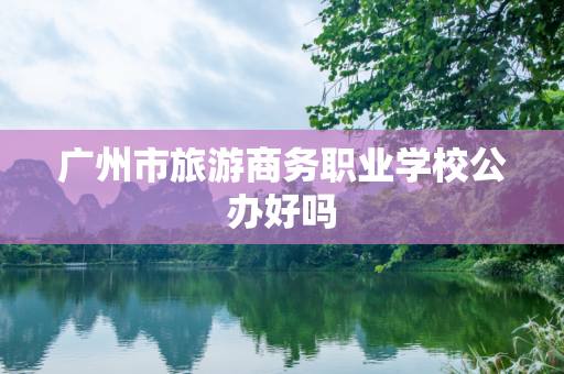 广州市旅游商务职业学校公办好吗
