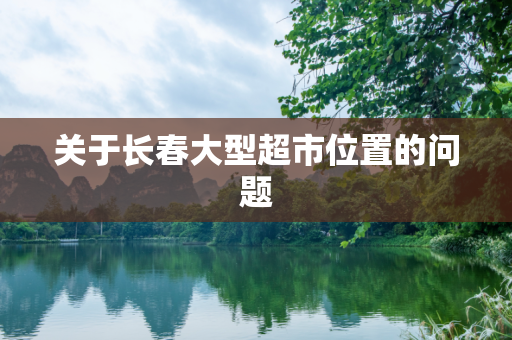 关于长春大型超市位置的问题