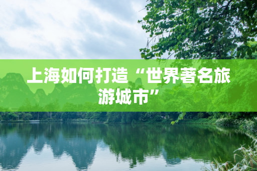 上海如何打造“世界著名旅游城市”