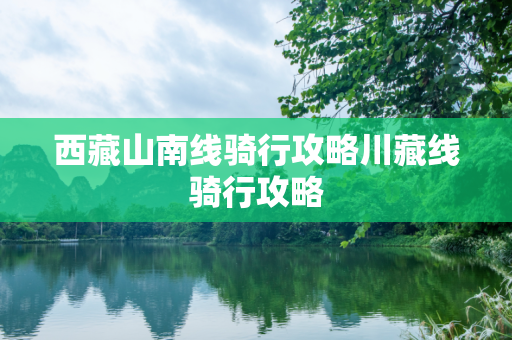 西藏山南线骑行攻略川藏线骑行攻略