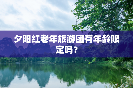 夕阳红老年旅游团有年龄限定吗？