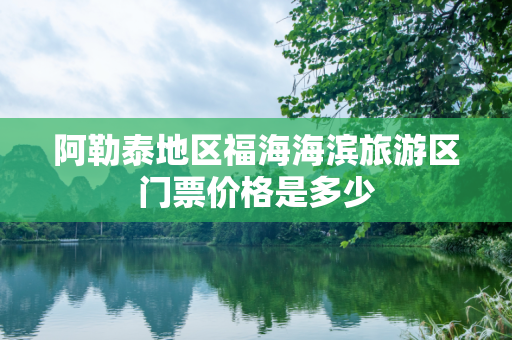 阿勒泰地区福海海滨旅游区门票价格是多少