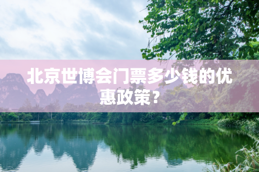 北京世博会门票多少钱的优惠政策？