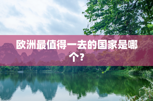 欧洲最值得一去的国家是哪个？