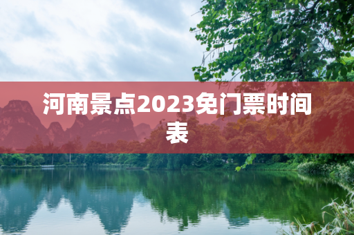 河南景点2023免门票时间表