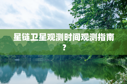 星链卫星观测时间观测指南？